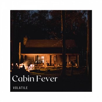 Volatile Cabin Fever