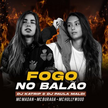 DJ Paula Maldi feat. DJ Katrip, MC Madan, MC Buraga & MC Hollywood Fogo no Balão (feat. MC Madan, MC Buraga & MC Hollywood)