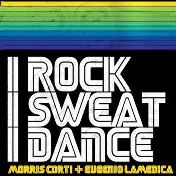 Morris Corti feat. Eugenio LaMedica I Rock, I Sweat, I Dance (Original Corti & LaMedica Mix)