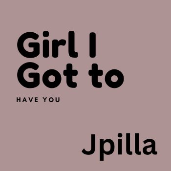 Jpilla Girl I Got to Have You