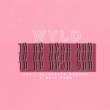 WYLD feat. Elisabeth Harder & HXLY KXSS To Be Near You
