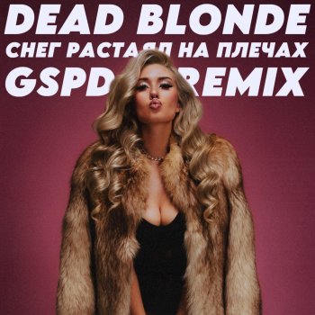 DEAD BLONDE feat. GSPD Снег растаял на плечах - GSPD Remix
