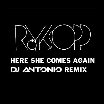 Röyksopp feat. DJ Antonio Here She Comes Again - DJ Antonio Remix