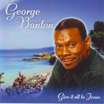 George Banton Give It All to Jesus