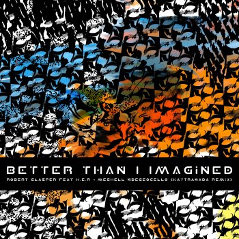 Robert Glasper feat. H.E.R., Meshell Ndegeocello & KAYTRANADA Better Than I Imagined [Feat. H.E.R. & Meshell Ndegeocello] - KAYTRANADA Remix