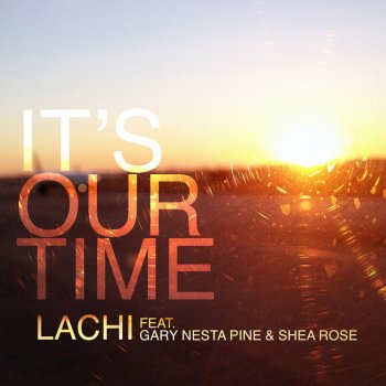 Lachi feat. Gary Nesta Pine & Shea Rose It's Our Time (feat. Gary Nesta Pine & Shea Rose)