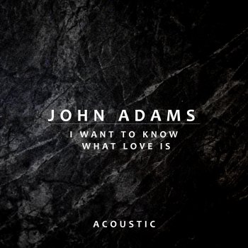 John Adams I Want To Know What Love Is - Acoustic