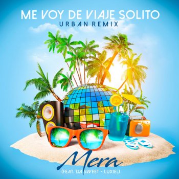 Mera feat. Da' Sweet & Luxiel Me Voy de Viaje Solito - Remix
