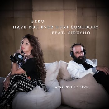 Sebu Have You Ever Hurt Somebody (feat. Sirusho) [Acoustic] [Live]