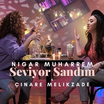 Nigar Muharrem feat. Çınare Melikzade Seviyor Sandım