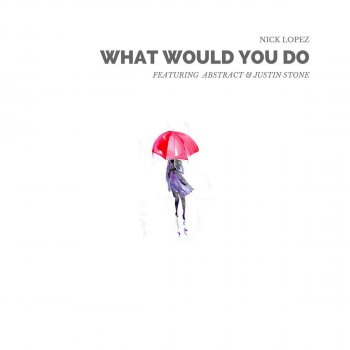 Nick Lopez feat. Abstract & Justin Stone What Would You Do