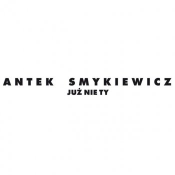 Antek Smykiewicz Już Nie Ty - 2017 Single Edit