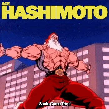 Ace Hashimoto Santa, Come Thru!