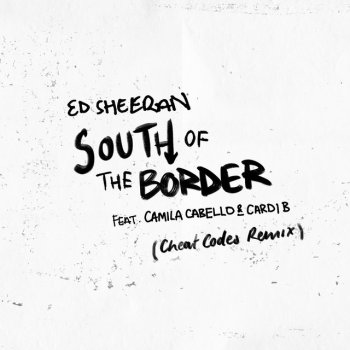 Ed Sheeran feat. Camila Cabello, Cardi B & Cheat Codes South of the Border (feat. Camila Cabello & Cardi B) - Cheat Codes Remix