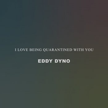 Eddy Dyno I Love Being Quarantined with You