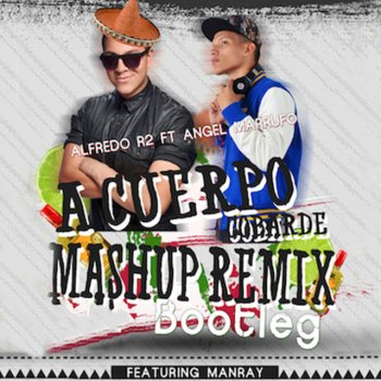 DJ Angel Marrufo feat. Alfredo R2 & Manray A Cuerpo Cobarde - Bootleg Mashup Remix