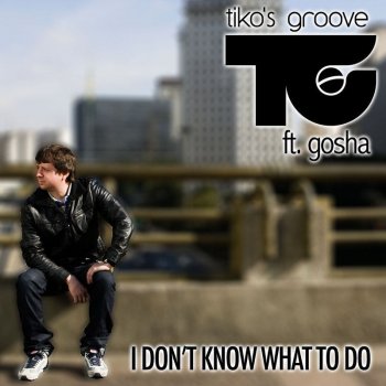 Tiko's Groove feat. Gosha I Don't Know What To Do (Radio Mix) - Radio Mix