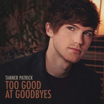 Tanner Patrick Too Good at Goodbyes
