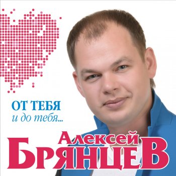 Алексей Брянцев От тебя и до тебя