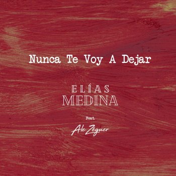 Elias Medina feat. Ale Zéguer Nunca Te Voy a Dejar