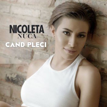 Nicoleta Nuca Cand Pleci