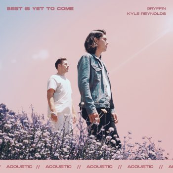 Gryffin feat. Kyle Reynolds Best Is Yet To Come (with Kyle Reynolds) - Acoustic