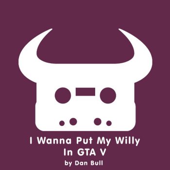 Dan Bull I Wanna Put My Willy in GTA V