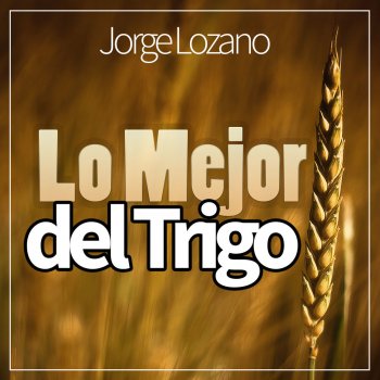 Jorge Lozano Lo Mejor del Trigo