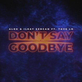 Alok feat. Ilkay Sencan & Tove Lo Don't Say Goodbye (feat. Tove Lo)