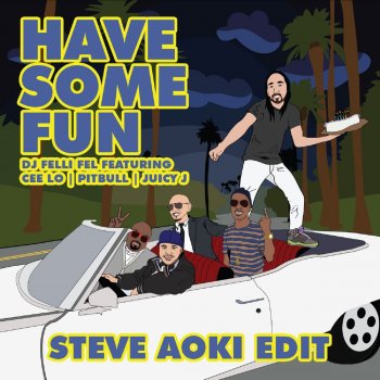 DJ Felli Fel Have Some Fun (feat. Cee Lo, Pitbull & Juicy J) [Steve Aoki Edit]