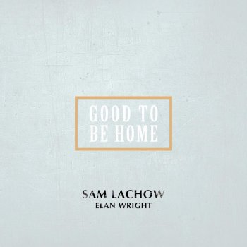 Sam Lachow feat. Elan Wright Good to Be Home (feat. Elan Wright)