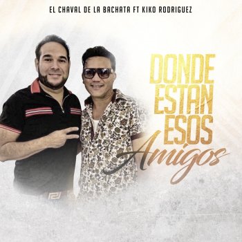 El Chaval de la Bachata feat. Kiko Rodriguez Donde Estan Esos Amigos (feat. Kiko Rodriguez) - En Vivo