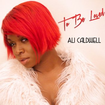 Ali Caldwell To Be Loved