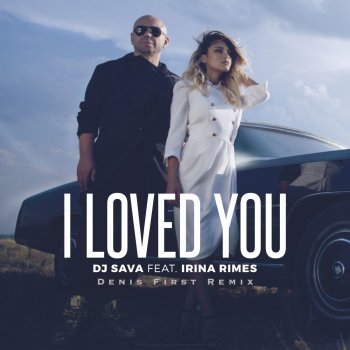 Dj Sava feat. Irina Rimes & Denis First I Loved You - Denis First Radio Edit