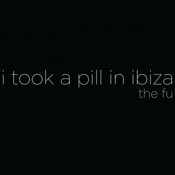 The Fu I Took a Pill in Ibiza