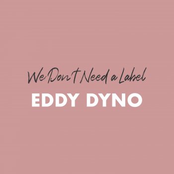 Eddy Dyno We Don't Need a Label