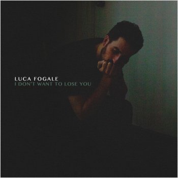 Luca Fogale I Don't Want to Lose You