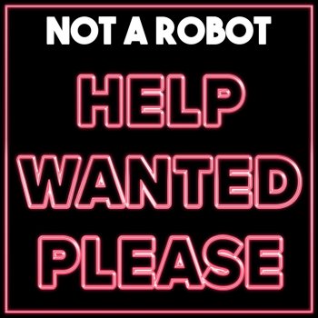 Not a Robot Help Wanted Please