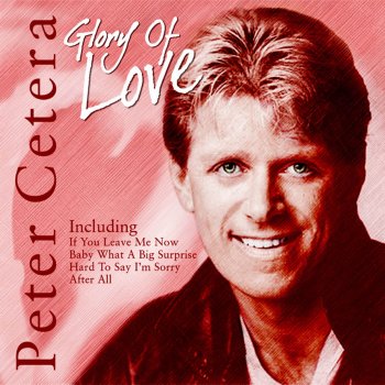 Peter Cetera Questions 67 and 68 / After All / If You Leave Me Now / Glory of Love / Baby What a Big Surprise / Get Away