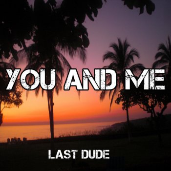 Last Dude You and Me