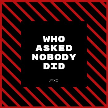 Jyxo Who Asked (feat. Nobody Did)