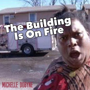 Michelle Dobyne The Building Is on Fire