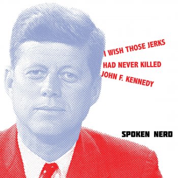 Spoken Nerd I Wish Those Jerks Had Never Killed John F. Kennedy