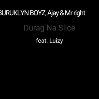 BURUKLYN BOYZ feat. AJAY, Mr right & Luizy Durag Na Slice (feat. Luizy)