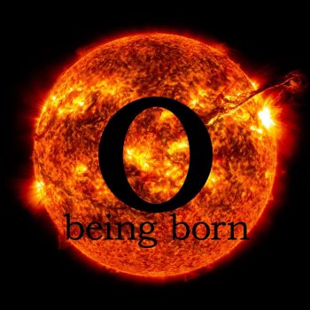 O Being Born