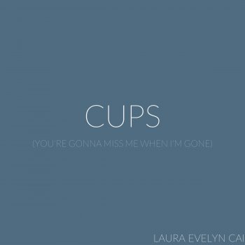 Laura Evelyn Cai Cups (You're Gonna Miss Me When I'm Gone)
