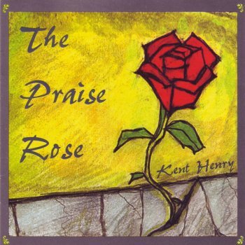 Kent Henry The Praise Rose (prophetic Song)