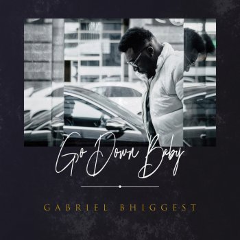Gabriel Bhiggest Go Down Baby