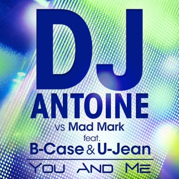 DJ Antoine feat. Mad Mark & B-Case & U-Jean You and Me - DJ Antoine vs. Mad Mark