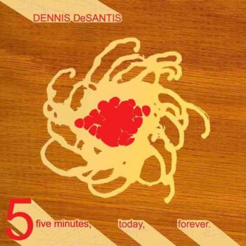 Dennis DeSantis Five Minutes, Today, Forever